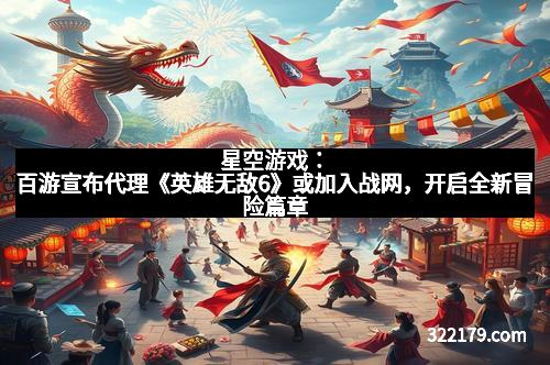 星空游戏：百游宣布代理《英雄无敌6》或加入战网，开启全新冒险篇章