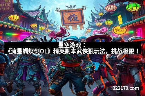 星空游戏：《流星蝴蝶剑OL》精英副本武侠狠玩法，挑战极限！